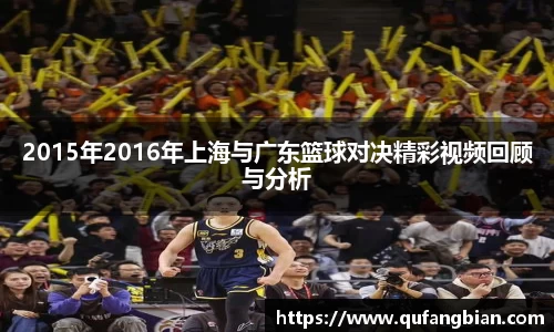 2015年2016年上海与广东篮球对决精彩视频回顾与分析