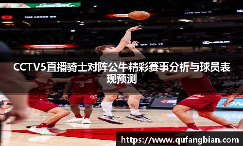 CCTV5直播骑士对阵公牛精彩赛事分析与球员表现预测