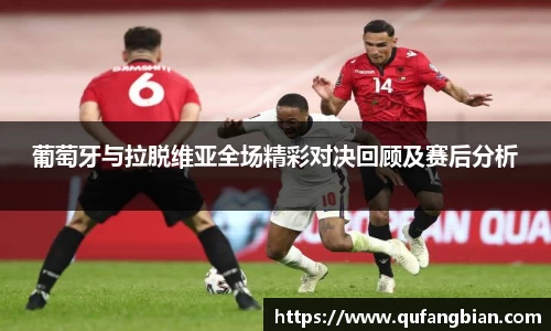 葡萄牙与拉脱维亚全场精彩对决回顾及赛后分析