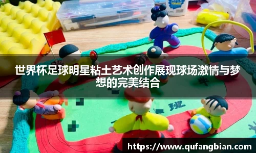 世界杯足球明星粘土艺术创作展现球场激情与梦想的完美结合