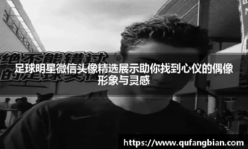 足球明星微信头像精选展示助你找到心仪的偶像形象与灵感