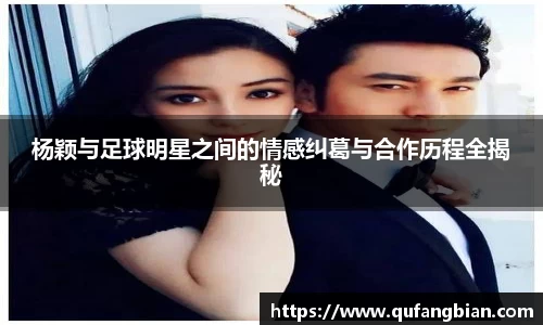 杨颖与足球明星之间的情感纠葛与合作历程全揭秘